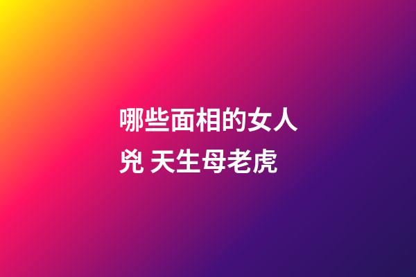 哪些面相的女人兇 天生母老虎